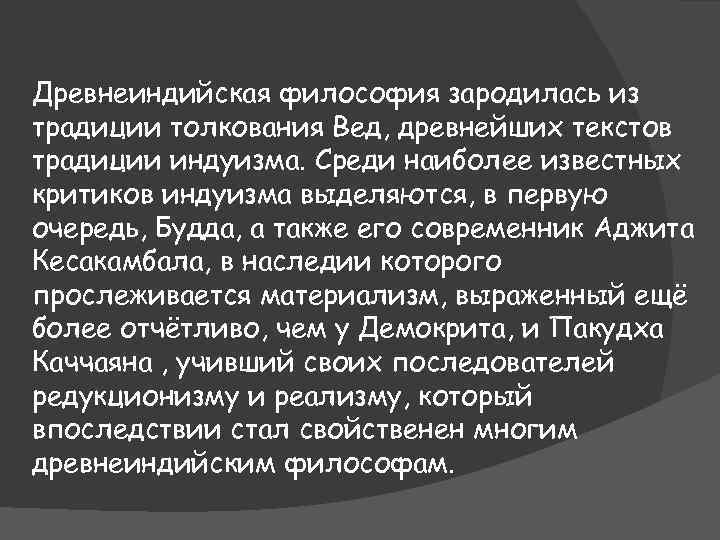 Древнеиндийская философия зародилась из традиции толкования Вед, древнейших текстов традиции индуизма. Среди наиболее известных