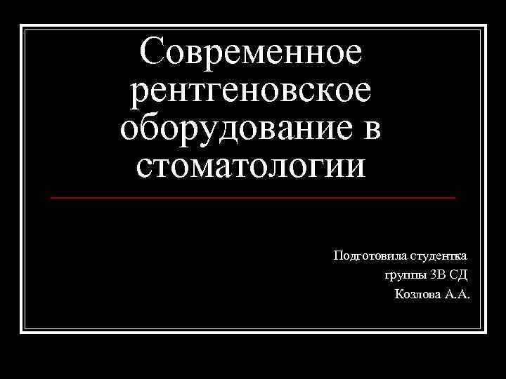 Современное рентгеновское оборудование в стоматологии Подготовила студентка группы 3 В СД Козлова А. А.