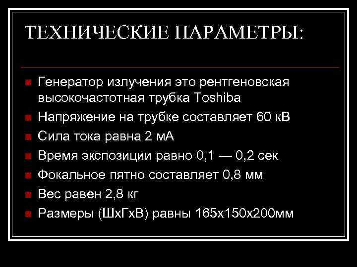 ТЕХНИЧЕСКИЕ ПАРАМЕТРЫ: n n n n Генератор излучения это рентгеновская высокочастотная трубка Toshiba Напряжение