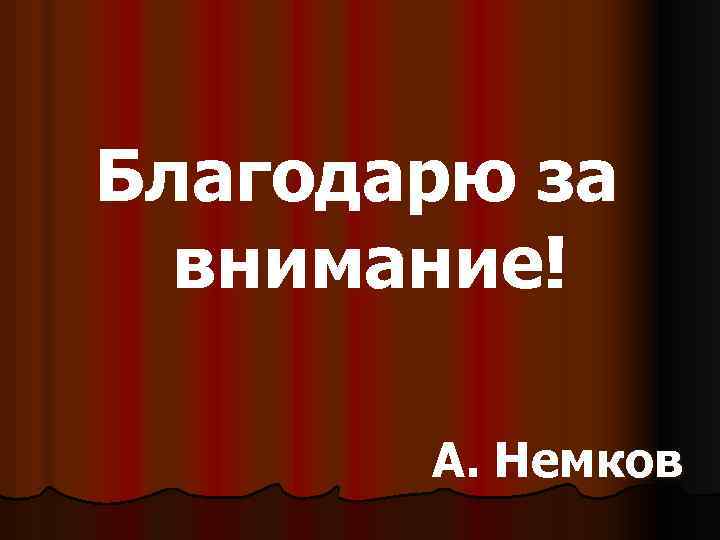  Благодарю за внимание! А. Немков 