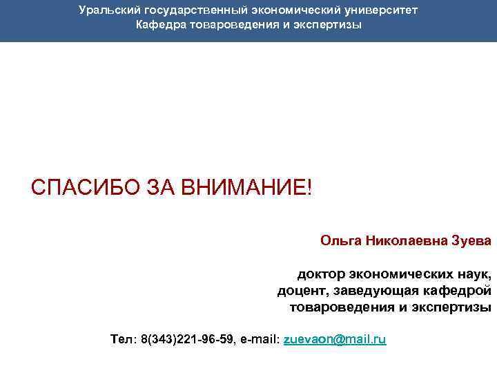  Уральский государственный экономический университет Кафедра товароведения и экспертизы СПАСИБО ЗА ВНИМАНИЕ! Ольга Николаевна