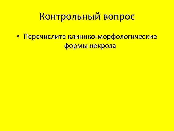 Контрольный вопрос • Перечислите клинико-морфологические формы некроза 