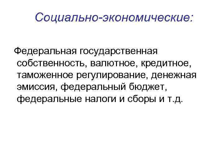 Социально-экономические: Федеральная государственная собственность, валютное, кредитное, таможенное регулирование, денежная эмиссия, федеральный бюджет, федеральные налоги