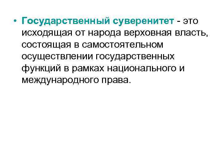  • Государственный суверенитет - это исходящая от народа верховная власть, состоящая в самостоятельном