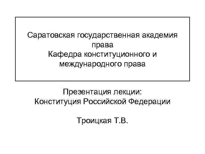 Саратовская государственная академия права Кафедра конституционного и международного права Презентация лекции: Конституция Российской Федерации