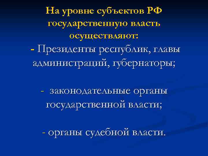 На уровне субъектов РФ государственную власть осуществляют: - Президенты республик, главы администраций, губернаторы; -
