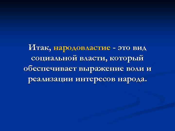 Итак, народовластие - это вид социальной власти, который обеспечивает выражение воли и реализации интересов