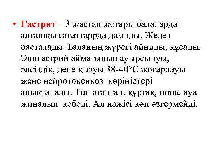  • Гастрит – 3 жастан жоғары балаларда алғашқы сағаттаррда дамиды. Жедел басталады. Баланың