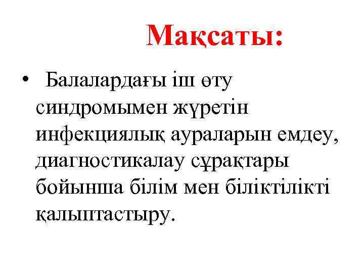  Мақсаты: • Балалардағы іш өту синдромымен жүретін инфекциялық аураларын емдеу, диагностикалау сұрақтары бойынша