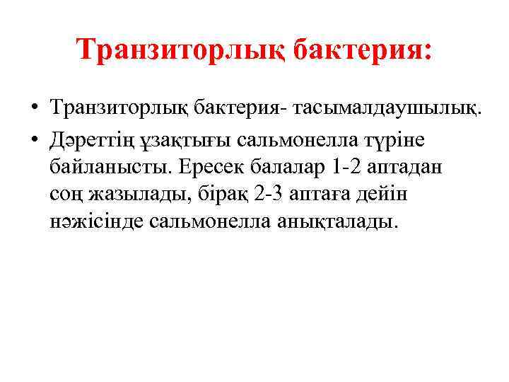 Транзиторлық бактерия: • Транзиторлық бактерия- тасымалдаушылық. • Дәреттің ұзақтығы сальмонелла түріне байланысты. Ересек балалар