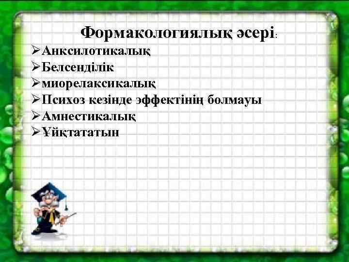 Формакологиялық әсері: ØАнксилотикалық ØБелсенділік Øмиорелаксикалық ØПсихоз кезінде эффектінің болмауы ØАмнестикалық ØҰйқтататын 