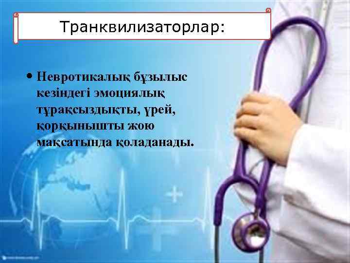 Транквилизаторлар: Невротикалық бұзылыс кезіндегі эмоциялық тұрақсыздықты, үрей, қорқынышты жою мақсатында қоладанады. 