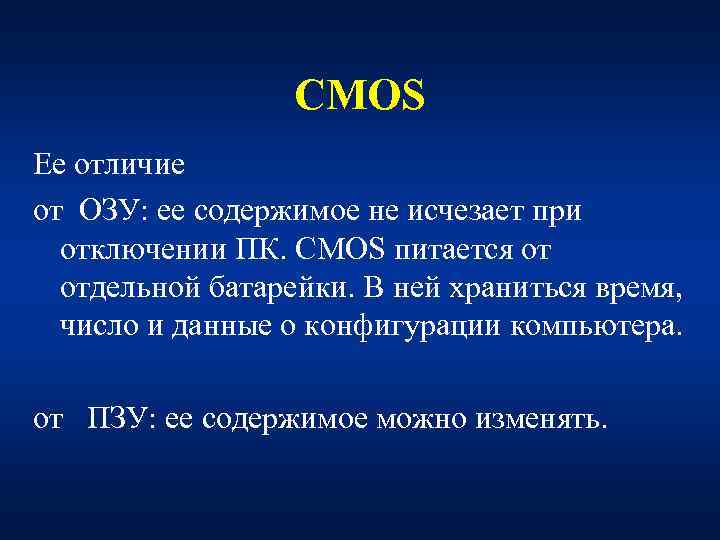 CMOS Ее отличие от ОЗУ: ее содержимое не исчезает при отключении ПК. CMOS питается