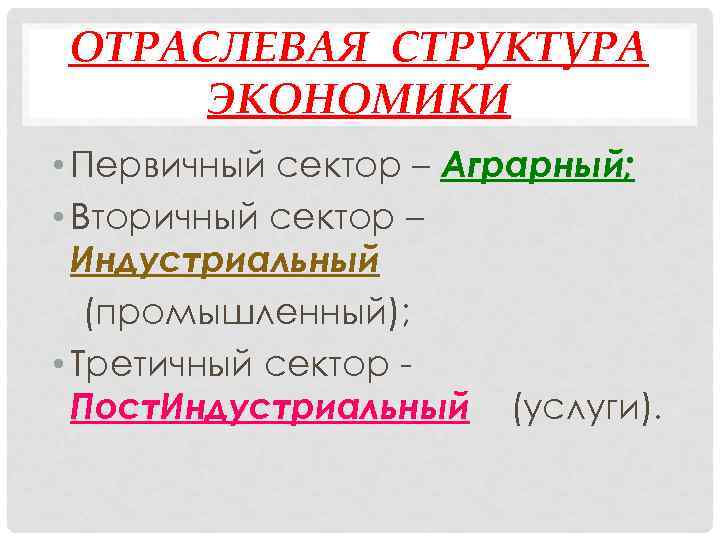 ОТРАСЛЕВАЯ СТРУКТУРА ЭКОНОМИКИ • Первичный сектор – Аграрный; • Вторичный сектор – Индустриальный (промышленный);