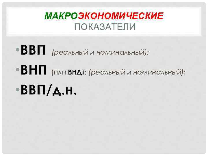 МАКРОЭКОНОМИЧЕСКИЕ ПОКАЗАТЕЛИ • ВВП (реальный и номинальный); • ВНП (или ВНД); (реальный и номинальный);