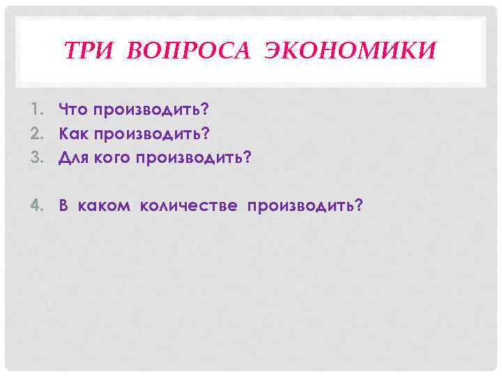 ТРИ ВОПРОСА ЭКОНОМИКИ 1. Что производить? 2. Как производить? 3. Для кого производить? 4.