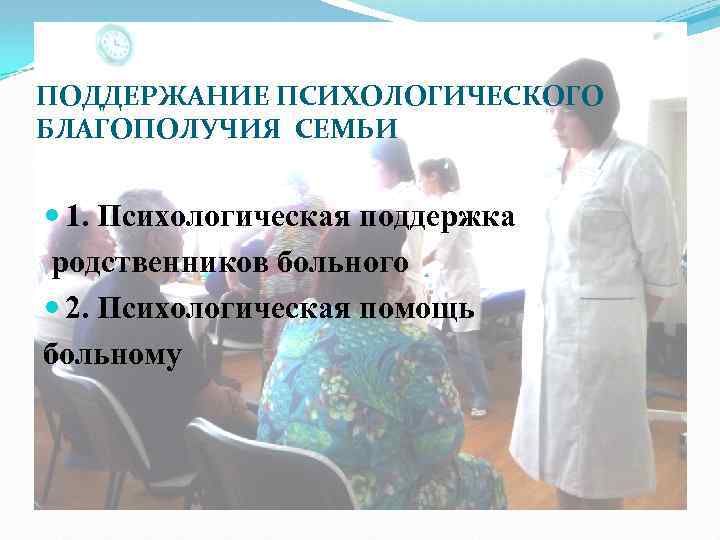 ПОДДЕРЖАНИЕ ПСИХОЛОГИЧЕСКОГО БЛАГОПОЛУЧИЯ СЕМЬИ 1. Психологическая поддержка родственников больного 2. Психологическая помощь больному 