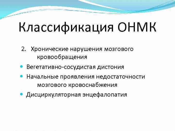 Классификация ОНМК 2. Хронические нарушения мозгового кровообращения Вегетативно-сосудистая дистония Начальные проявления недостаточности мозгового кровоснабжения