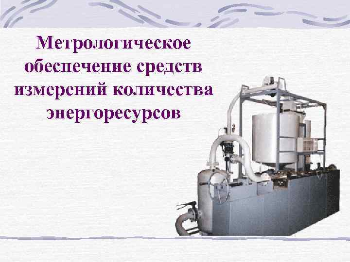 Метрологическое обеспечение средств измерений количества энергоресурсов 