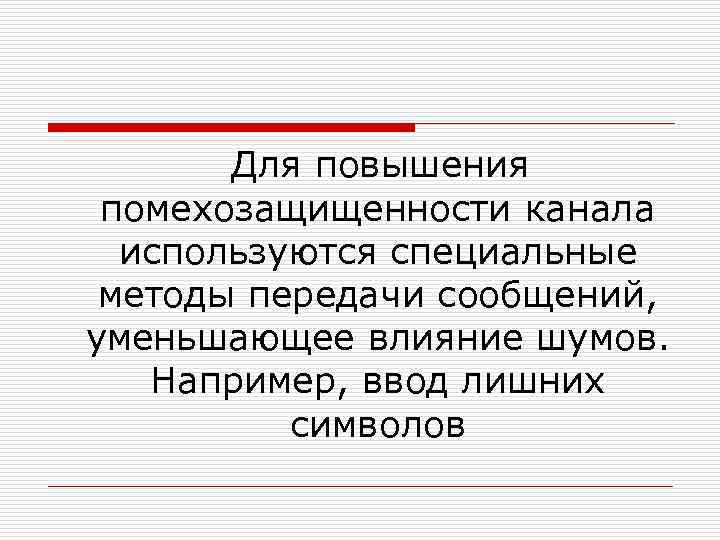  Для повышения помехозащищенности канала используются специальные методы передачи сообщений, уменьшающее влияние шумов. Например,