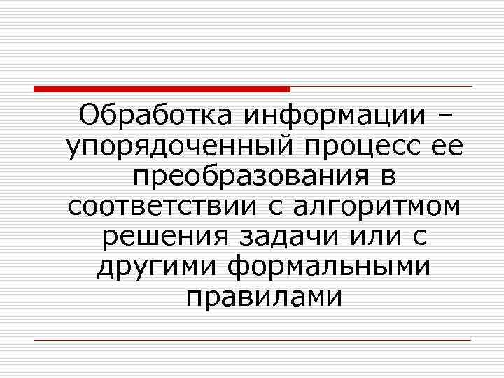  Обработка информации – упорядоченный процесс ее преобразования в соответствии с алгоритмом решения задачи