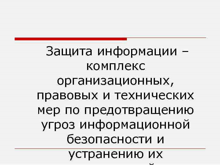 Защита информации – комплекс организационных, правовых и технических мер по предотвращению угроз информационной