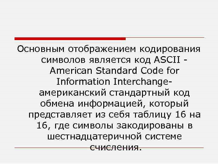Основным отображением кодирования символов является код ASCII - American Standard Code for Information Interchange-