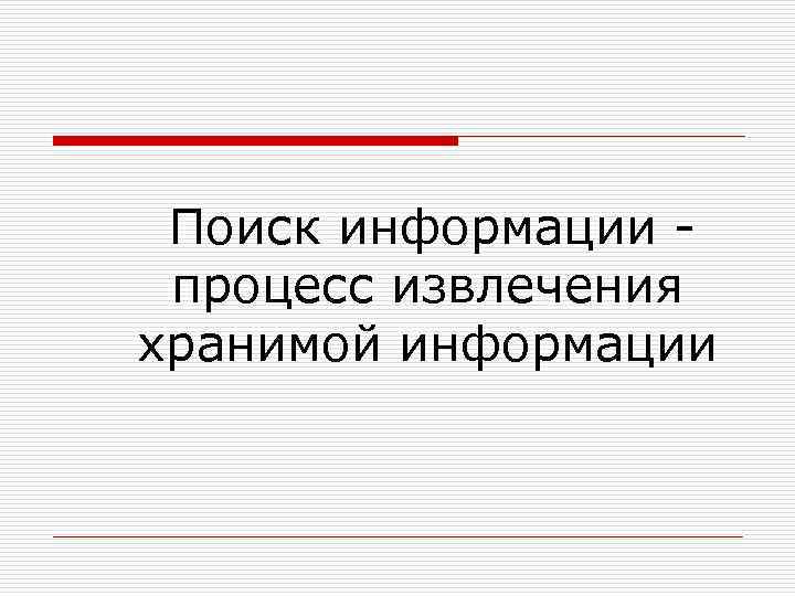  Поиск информации - процесс извлечения хранимой информации 