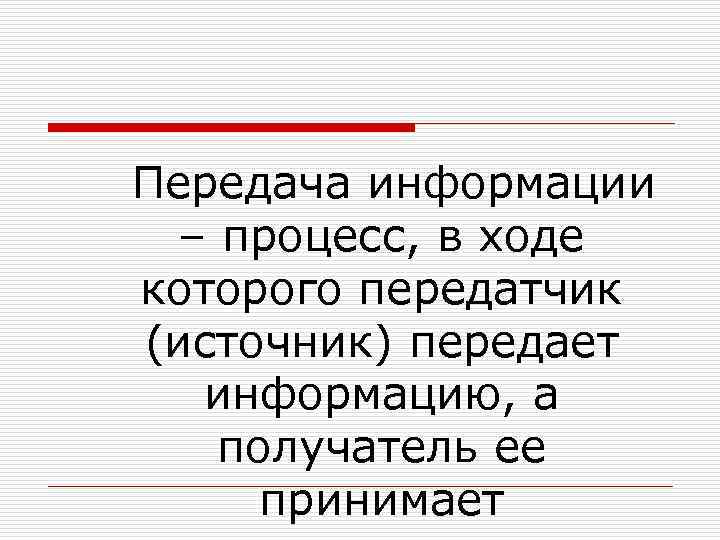  Передача информации – процесс, в ходе которого передатчик (источник) передает информацию, а получатель