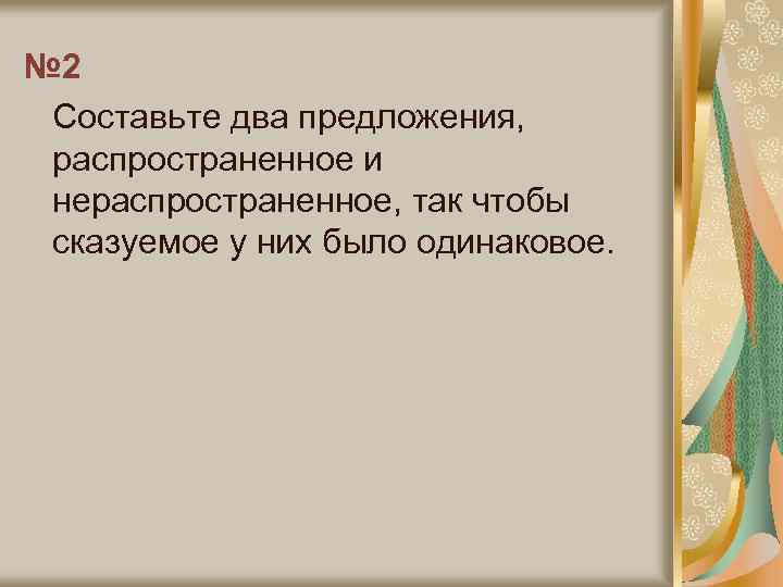 № 2 Составьте два предложения, распространенное и нераспространенное, так чтобы сказуемое у них было