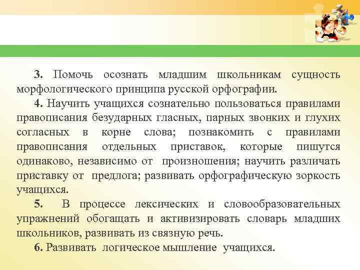 3. Помочь осознать младшим школьникам сущность морфологического принципа русской орфографии. 4. Научить учащихся сознательно