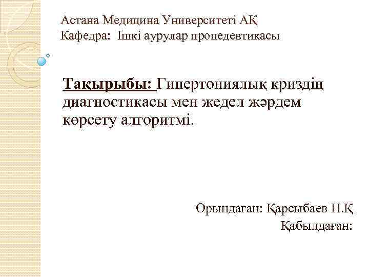 Астана Медицина Университеті АҚ Кафедра: Ішкі аурулар пропедевтикасы Тақырыбы: Гипертониялық криздің диагностикасы мен жедел