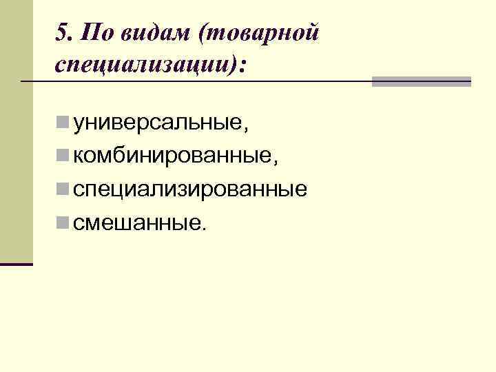 5. По видам (товарной специализации): n универсальные, n комбинированные, n специализированные n смешанные. 