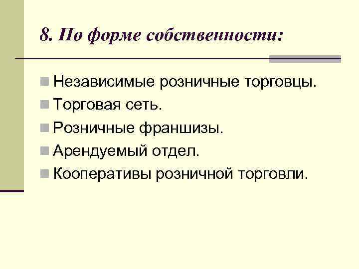 8. По форме собственности: n Независимые розничные торговцы. n Торговая сеть. n Розничные франшизы.