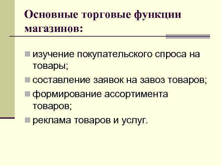 Основные торговые функции магазинов: n изучение покупательского спроса на товары; n составление заявок на