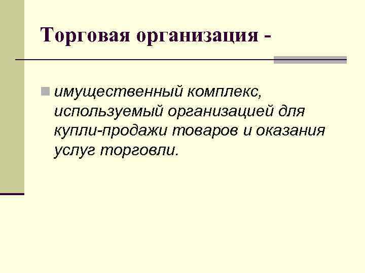 Торговая организация n имущественный комплекс, используемый организацией для купли-продажи товаров и оказания услуг торговли.