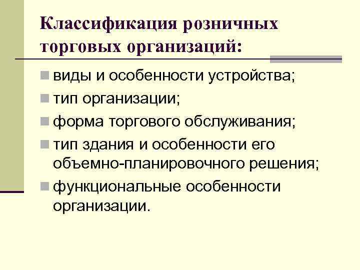 Классификация розничных торговых организаций: n виды и особенности устройства; n тип организации; n форма