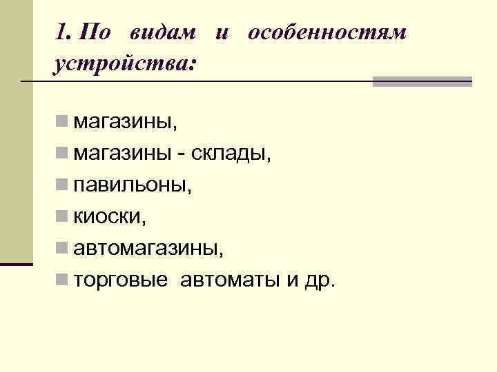 1. По видам и особенностям устройства: n магазины, n магазины - склады, n павильоны,