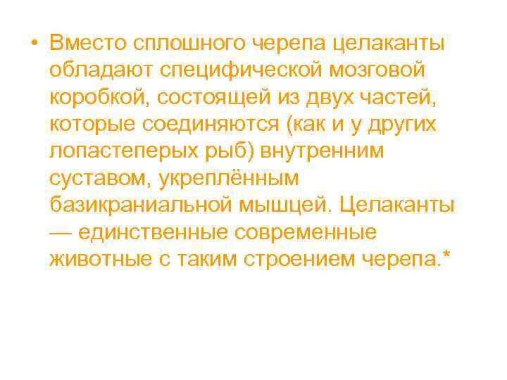  • Вместо сплошного черепа целаканты обладают специфической мозговой коробкой, состоящей из двух частей,