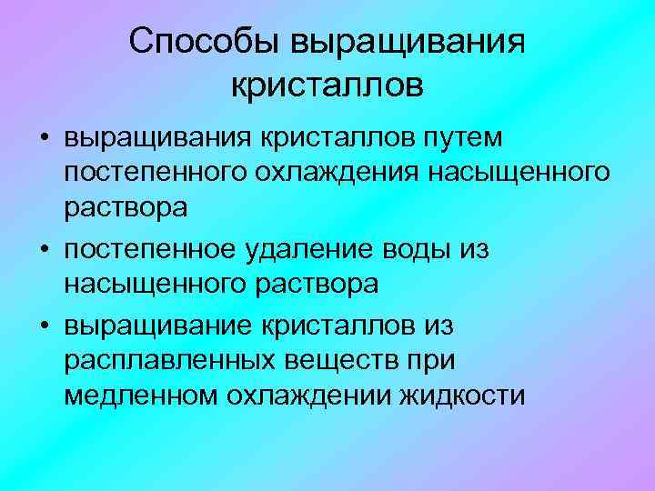 Способы выращивания кристаллов • выращивания кристаллов путем постепенного охлаждения насыщенного раствора • постепенное удаление