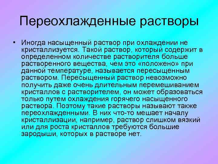 Переохлажденные растворы • Иногда насыщенный раствор при охлаждении не кристаллизуется. Такой раствор, который содержит