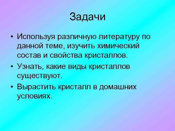 Задачи • Используя различную литературу по данной теме, изучить химический состав и свойства кристаллов.