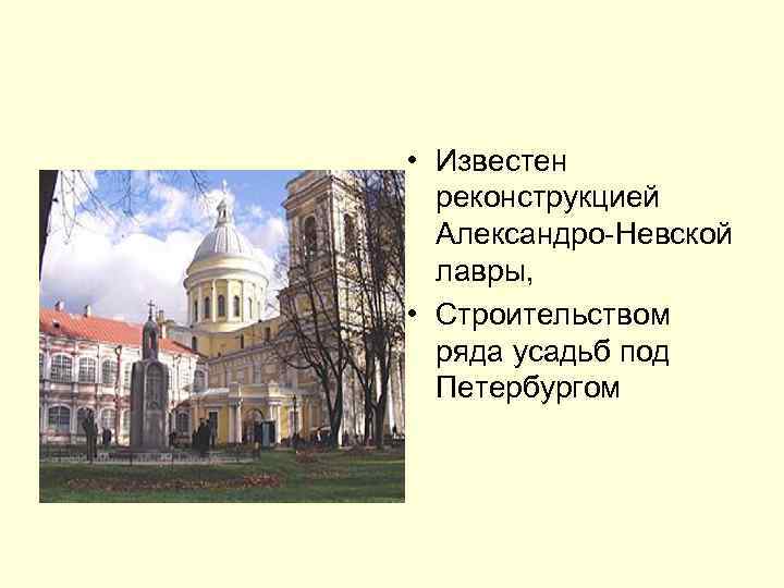  • Известен реконструкцией Александро-Невской лавры, • Строительством ряда усадьб под Петербургом 