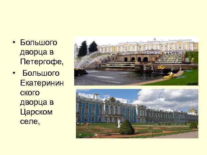  • Большого дворца в Петергофе, • Большого Екатеринин ского дворца в Царском селе,
