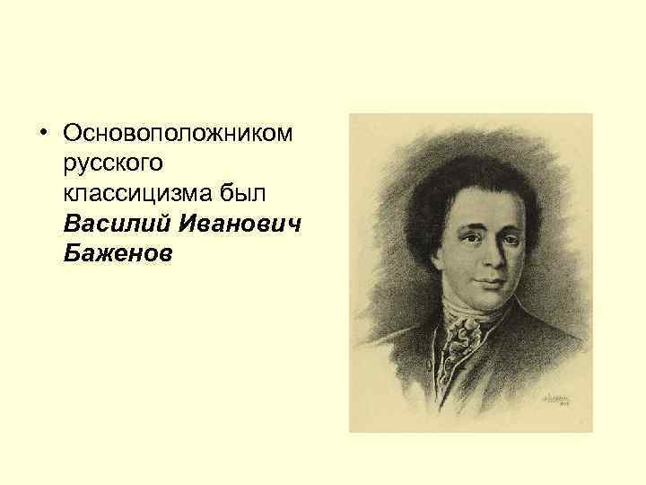  • Основоположником русского классицизма был Василий Иванович Баженов 
