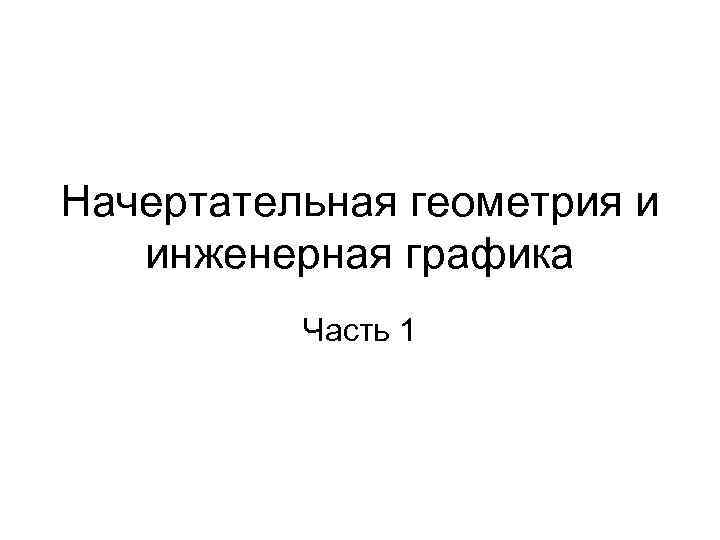 Начертательная геометрия и инженерная графика Часть 1 