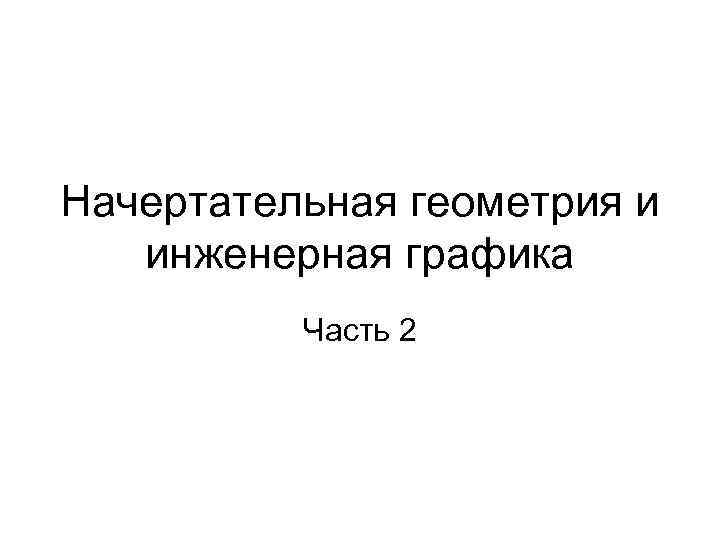 Начертательная геометрия и инженерная графика Часть 2 