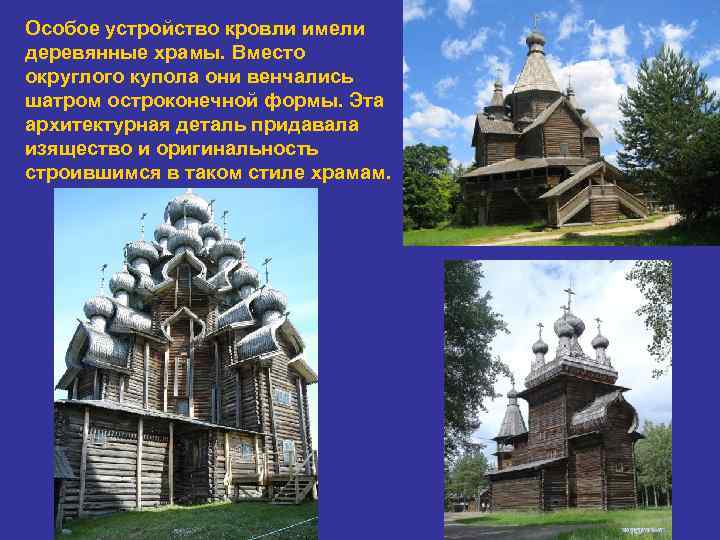 Особое устройство кровли имели деревянные храмы. Вместо округлого купола они венчались шатром остроконечной формы.
