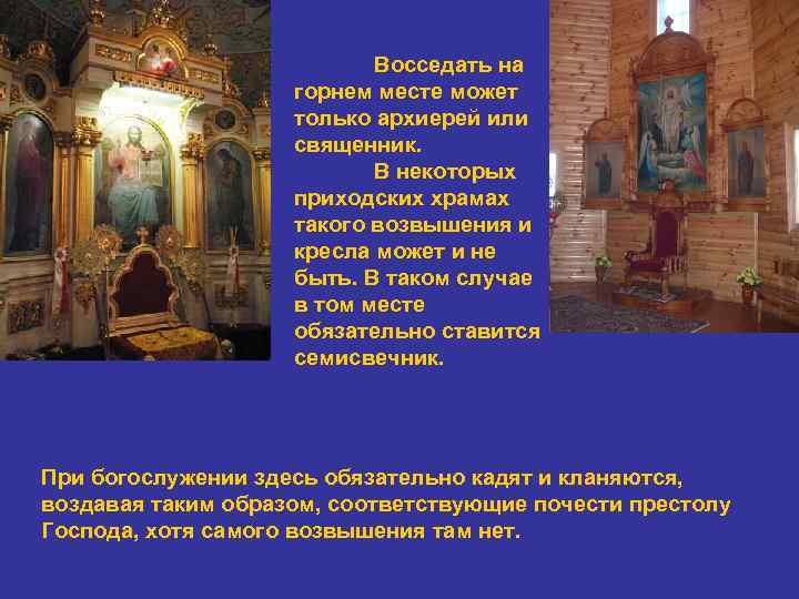 Восседать на горнем месте может только архиерей или священник. В некоторых приходских храмах такого