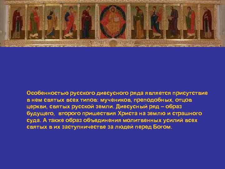 Особенностью русского диесусного ряда является присутствие в нем святых всех типов: мучеников, преподобных, отцов